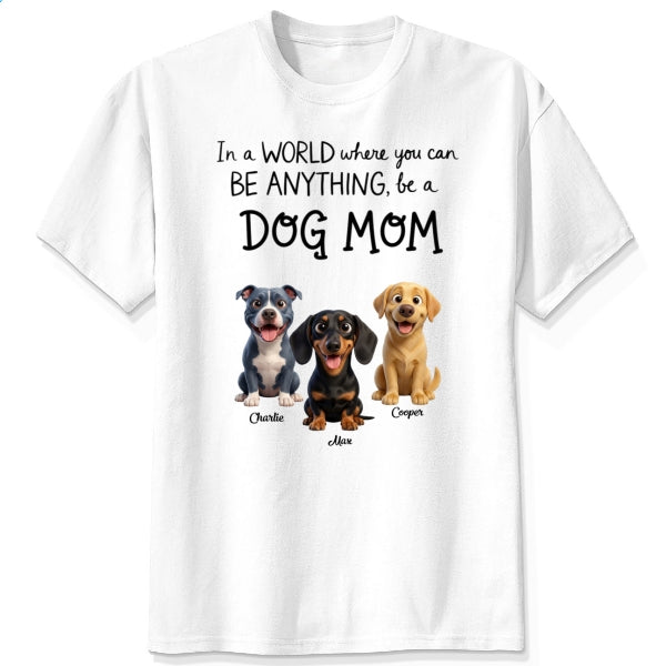 A World Where You Can be Anything Be a Dog Mom Custom Personalized Dog T-shirt FSDM28