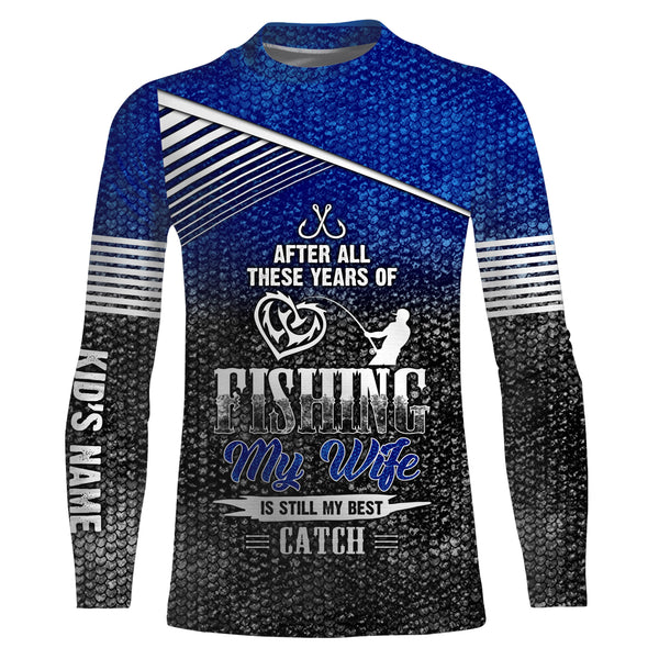 After all these years of fishing, my wife is still my best catch custom name sun protection shirts NQSD123