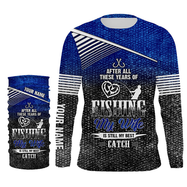 After all these years of fishing, my wife is still my best catch custom name sun protection shirts NQSD123