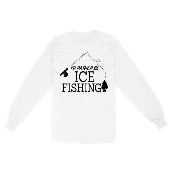 I'd rather be Ice fishing crappie Ice Hole Fish Frozen Winter Snow Angling D02 NQS2506 Standard Long Sleeve