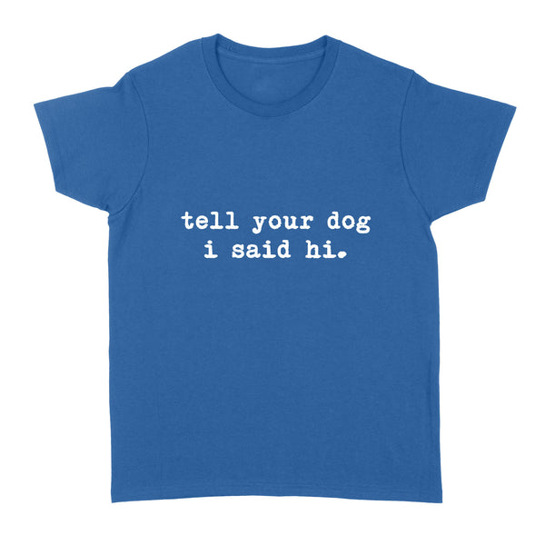 Funny "Tell Your Dog I Said Hi" shirt for Dog Lovers Standard Women's T-shirt FSD2432D08