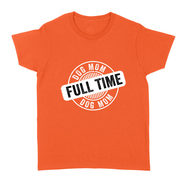 Full Time Dog Mom T-shirt| Dog Mom Gift, Dog Mama, Dog Lover Gift for Women| JTSD179 A02M01