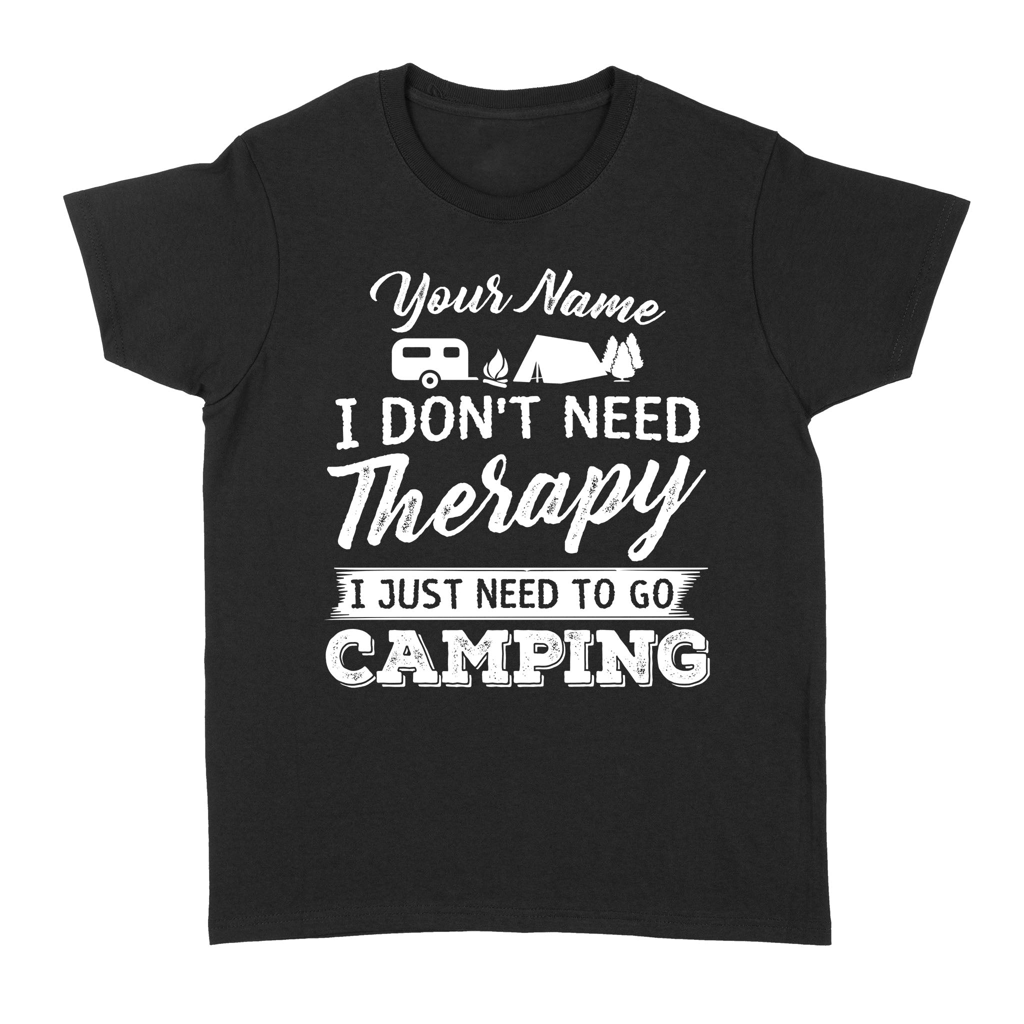 I Don't Need Therapy I Just Need to Go Camping Camp Funny Men Women custom name T-Shirt - FSD1650D03