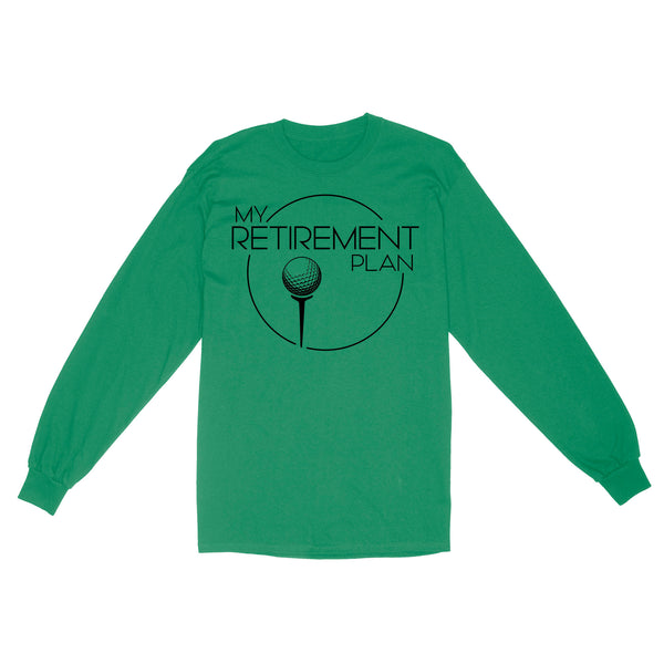 My Golf Retirement Plan funny saying golf shirts best golf gifts D06 NQS3426 Long Sleeve