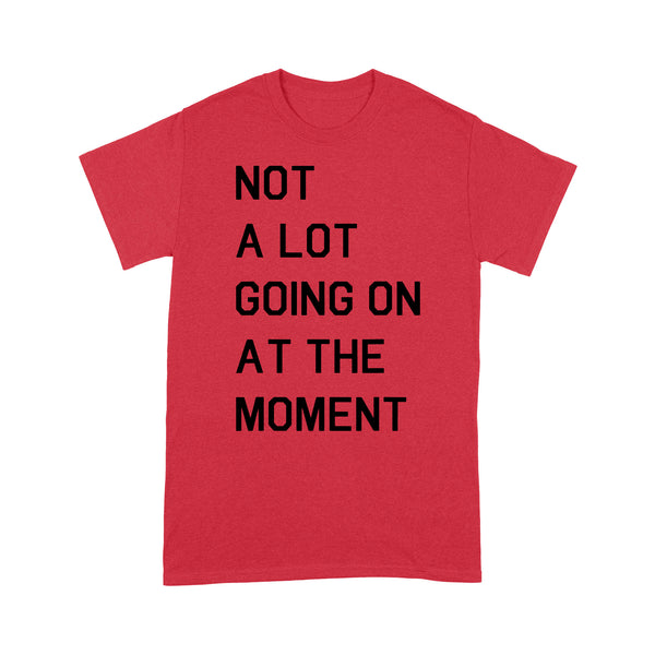 Not A Lot Going On At The Moment - Standard T-shirt