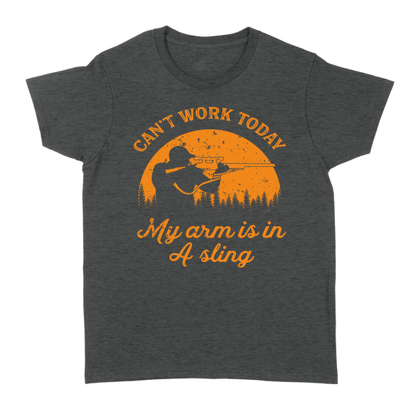 Can't Work Today My Arm is in A Sling Funny Hunting Deer Hunter Gift NQSD172 - Standard Women's T-shirt