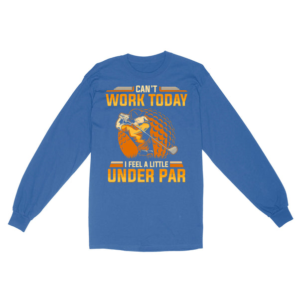 Funny Golf shirt - Can't work today I feel a little under par D06 NQS3443 Long Sleeve