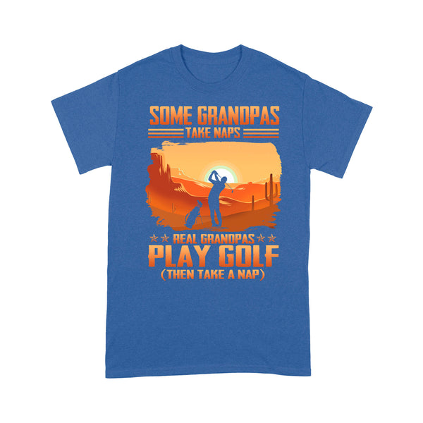 Grandpa Golf shirt - Some grandpas take naps real grandpas play golf ( then take a nap) D01 NQS3442 T-Shirt