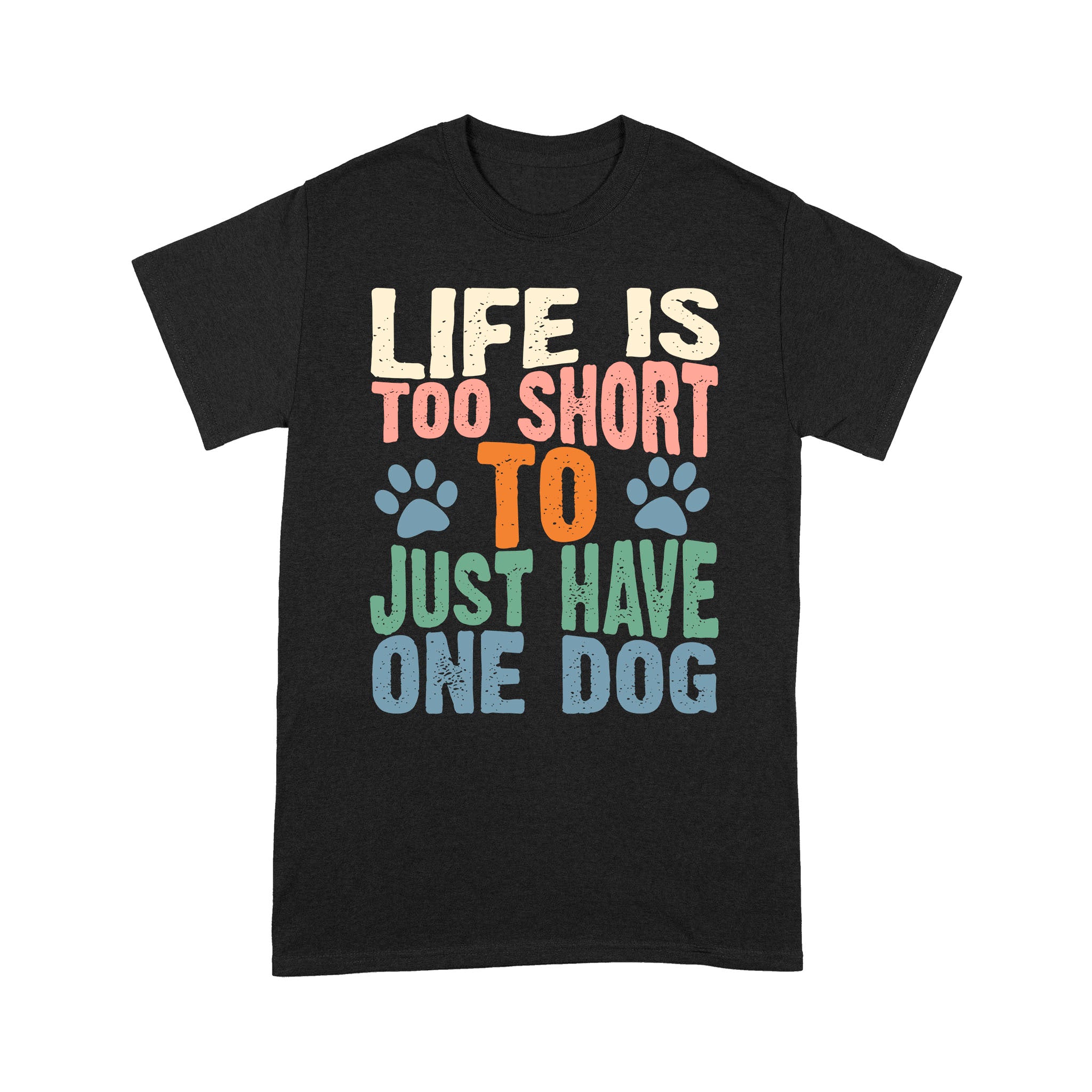 Life Is Too Short To Just Have One Dog Lover T-shirt| Gift for Dog Lover, Dog Owner| JTSD169 A02M04