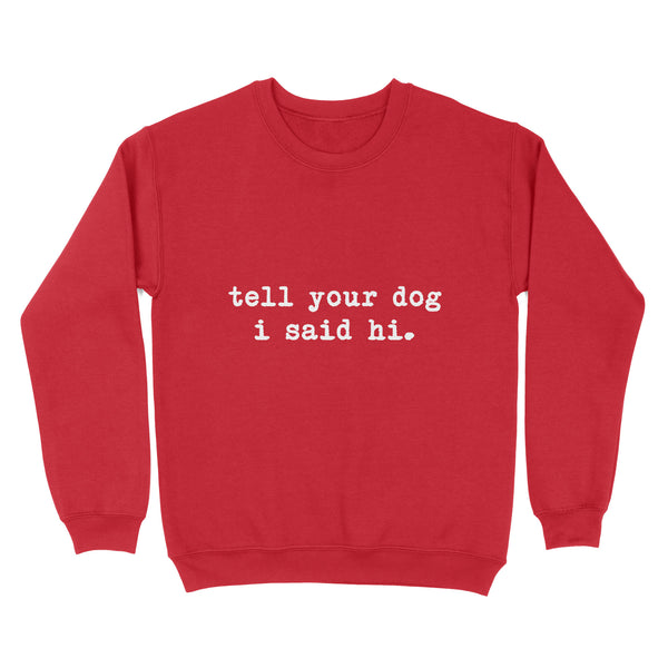 Funny "Tell Your Dog I Said Hi" shirt for Dog Lovers Standard Sweatshirt FSD2432D08