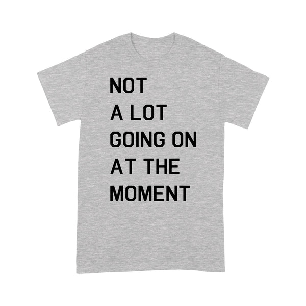 Not A Lot Going On At The Moment - Standard T-shirt