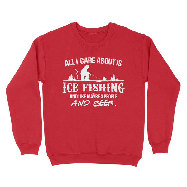 All I care about is ice fishing and like maybe 3 people and beer, ice fishing clothing D03 NQS2499 - Sweatshirt