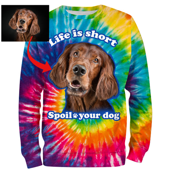 Funny Dog Sayings Shirt, Life is short spoil your dog, Custom Dog's Photo Tie Dye full printing Hoodie, T-shirt, Personalized Gifts FSD2814