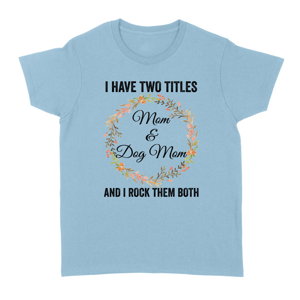 I Have Two Titles Mom & Dog Mom T-shirt| Cool Dog Lover T-shirt for Women, Dog Mom, Dog Mama| JTSD180 A02M01