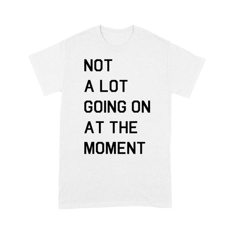 Not A Lot Going On At The Moment - Standard T-shirt