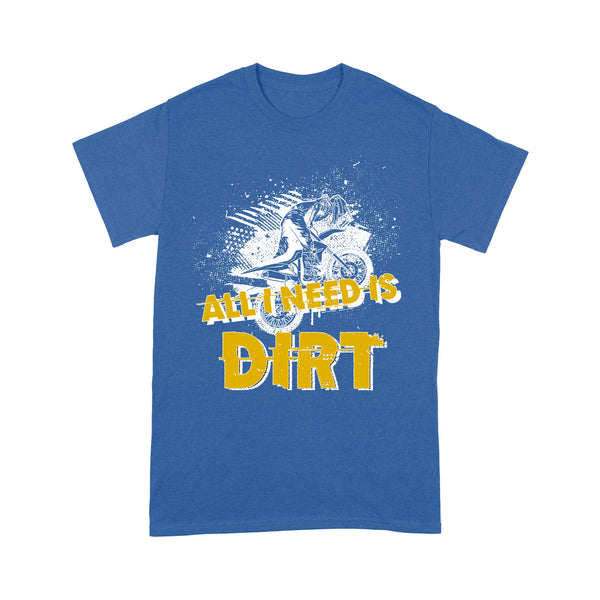 All I Need Is Dirt - Dirt Bike Men T-shirt, Cool Motocross Biker Tee, Off-road Dirt Racing Shirt| NMS180 A01