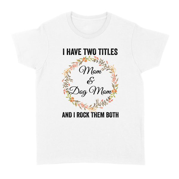 I Have Two Titles Mom & Dog Mom T-shirt| Cool Dog Lover T-shirt for Women, Dog Mom, Dog Mama| JTSD180 A02M01