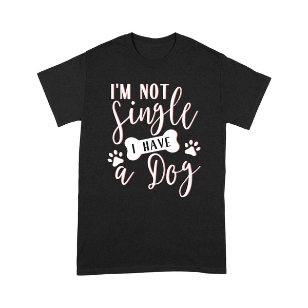 Funny Dog Lover T-shirt - I'm Not Single I Have a Dogs 2D Shirt - Funny Dog T-shirt Gift for Dog Mom Dog Dad Dog Lover Dog Owner on Valentine Christmas - JTSD130 A02M01