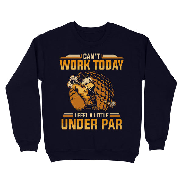 Funny Golf shirt - Can't work today I feel a little under par D06 NQS3443 Sweatshirt